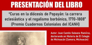 Presentaci&oacute;n del Libro "Curas en la di&oacute;cesis de Popay&aacute;n: la carrera eclesi&aacute;stica y el regalismo borb&oacute;nico: 1770 - 1808"