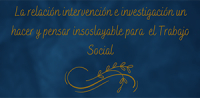 La relaci&oacute;n intervenci&oacute;n e investigaci&oacute;n un hacer y pensar insoslayable para el Trabajo Social