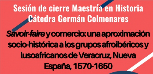 C&aacute;tedra Germ&aacute;n Colmenares: 'Savoir-faire y comercio: una aproximaci&oacute;n socio-hist&oacute;rica a los grupos afroib&eacute;ricos y lusoafricanos de Veracruz en Nueva Espa&ntilde;a, 1570-1650'.