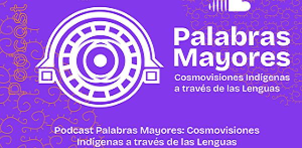 Podcast Palabras Mayores: cosmovisiones ind&iacute;genas a trav&eacute;s de las lenguas