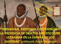 CONFERENCIA "Tornaviaje, exotismo y ostentaci&oacute;n: la presencia de objetos art&iacute;sticos de ultramar en la Espa&ntilde;a de los Austrias" Paula Revenga