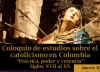 Coloquio de Estudios sobre el Catolicismo en Colombia &ldquo;Pr&aacute;ctica, poder y creencia, Siglos XVII &ndash;XX&rdquo;
